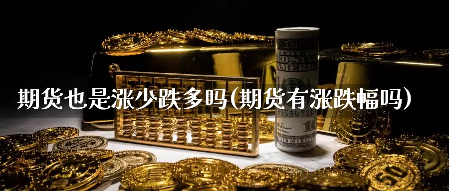 期货也是涨少跌多吗(期货有涨跌幅吗)