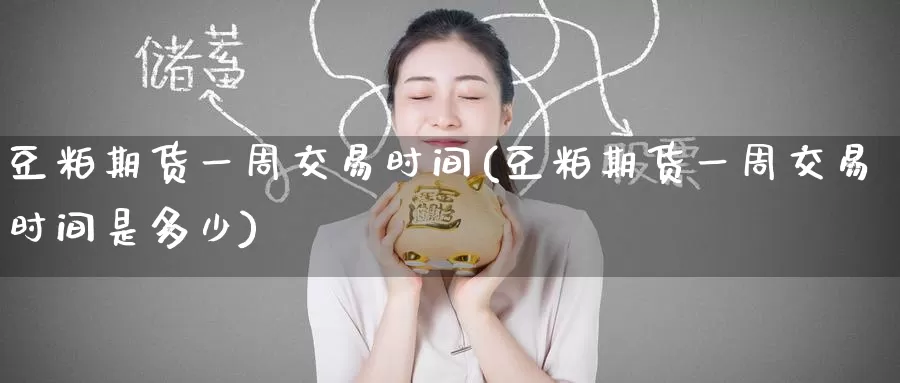 豆粕期货一周交易时间(豆粕期货一周交易时间是多少)