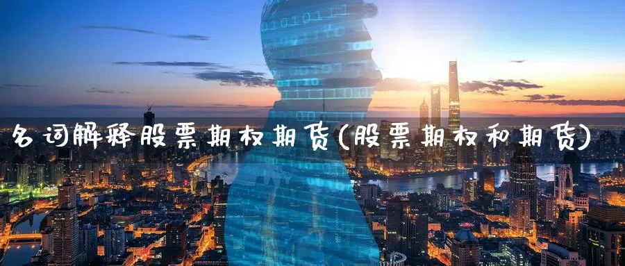 名词解释股票期权期货(股票期权和期货)