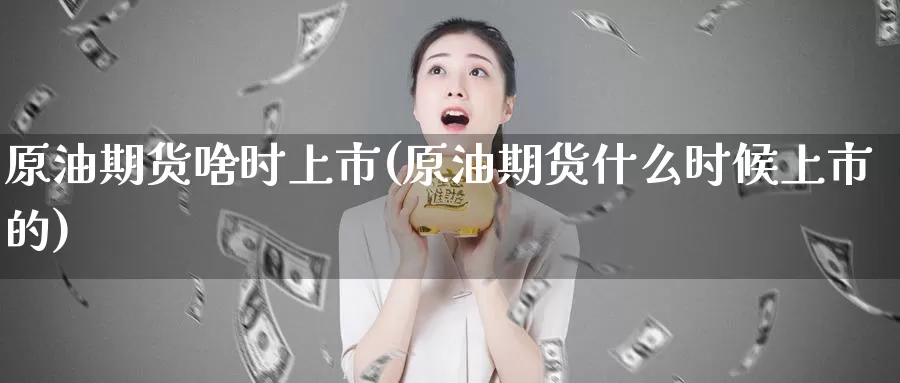 原油期货啥时上市(原油期货什么时候上市的)