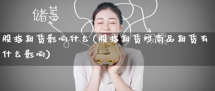 股指期货影响什么(股指期货对商品期货有什么影响)