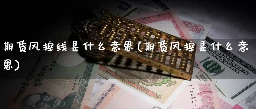 期货风控线是什么意思(期货风控是什么意思)