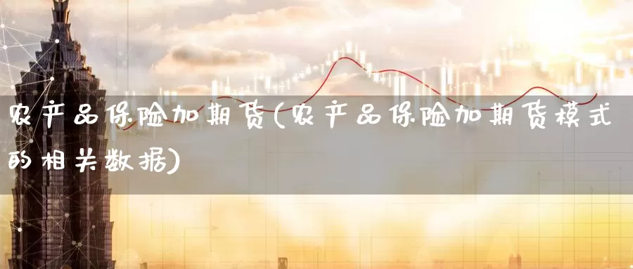 农产品保险加期货(农产品保险加期货模式的相关数据)