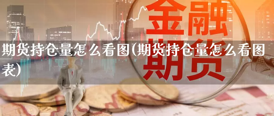 期货持仓量怎么看图(期货持仓量怎么看图表)