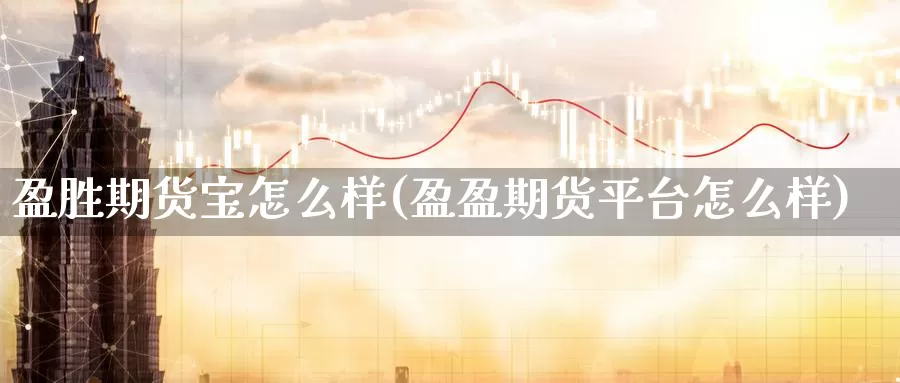 盈胜期货宝怎么样(盈盈期货平台怎么样)