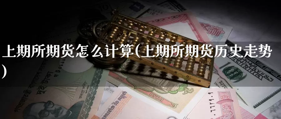 上期所期货怎么计算(上期所期货历史走势)