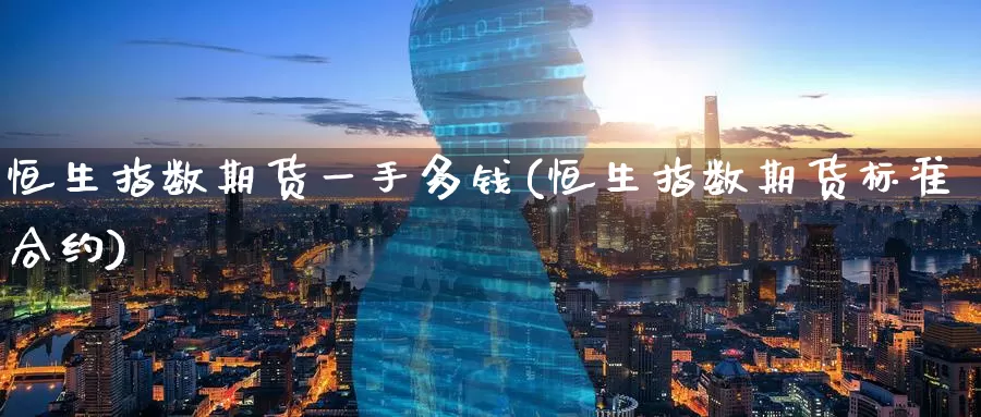 恒生指数期货一手多钱(恒生指数期货标准合约)