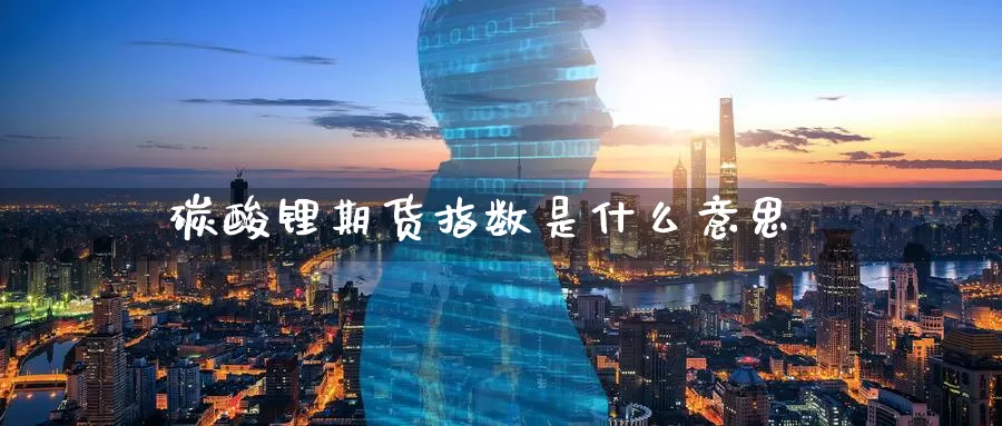 碳酸锂期货指数是什么意思