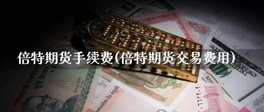 倍特期货手续费(倍特期货交易费用)