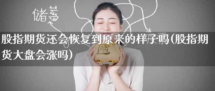 股指期货还会恢复到原来的样子吗(股指期货大盘会涨吗)