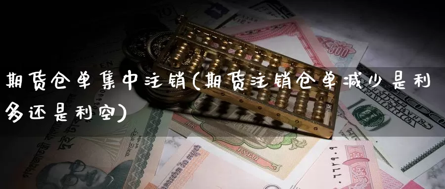 期货仓单集中注销(期货注销仓单减少是利多还是利空)
