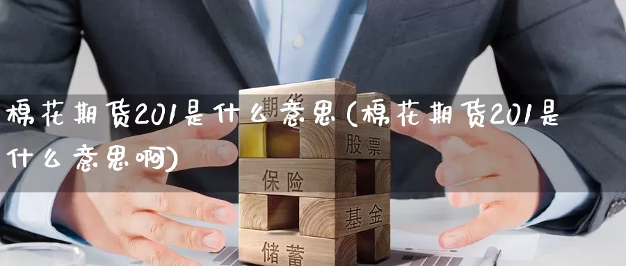 棉花期货201是什么意思(棉花期货201是什么意思啊)