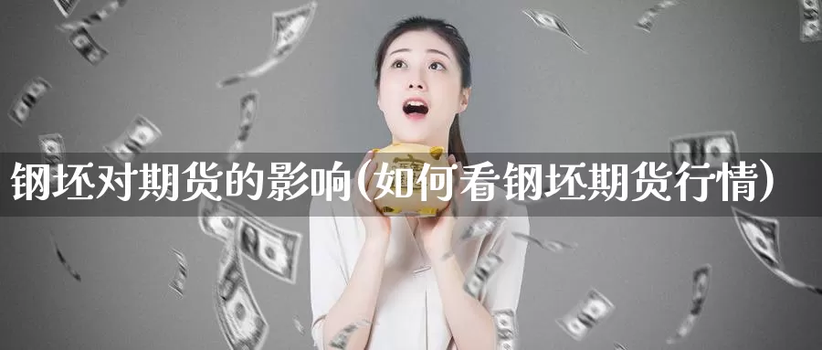 钢坯对期货的影响(如何看钢坯期货行情)