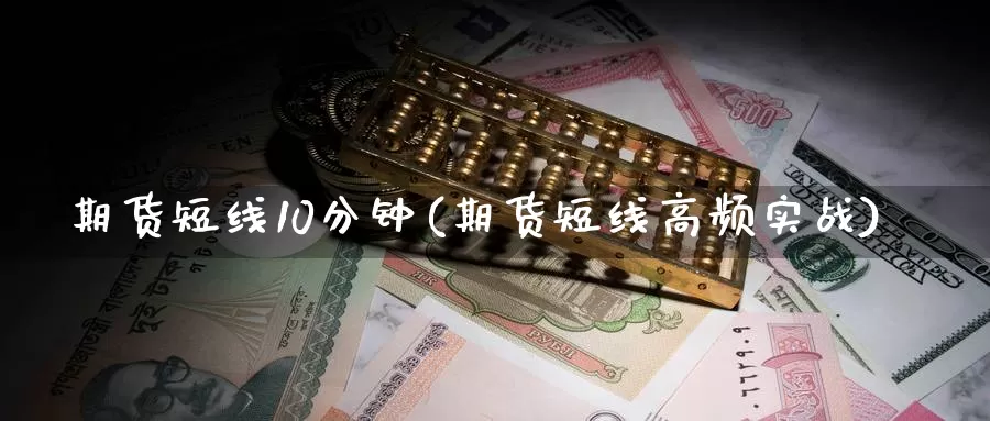 期货短线10分钟(期货短线高频实战)