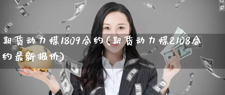 期货动力煤1809合约(期货动力煤2108合约最新报价)