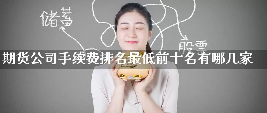 期货公司手续费排名最低前十名有哪几家