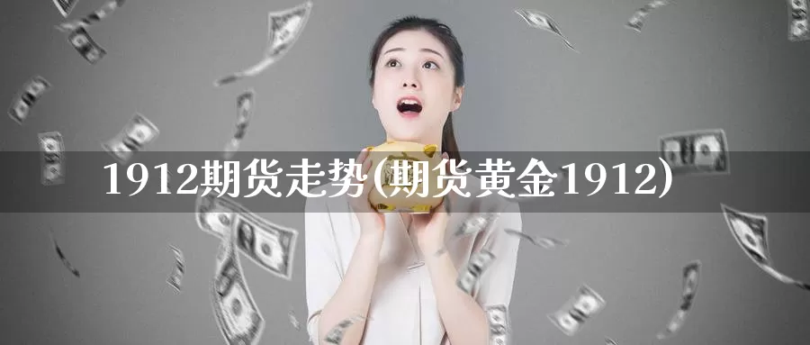 1912期货走势(期货黄金1912)