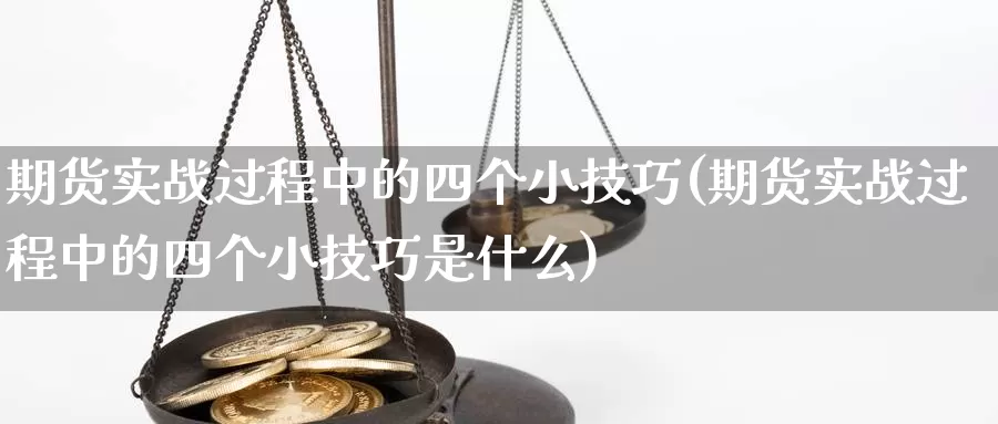 期货实战过程中的四个小技巧(期货实战过程中的四个小技巧是什么)