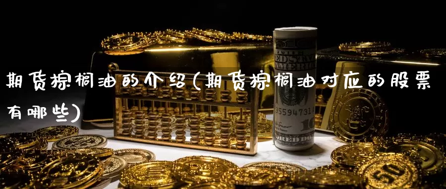 期货棕榈油的介绍(期货棕榈油对应的股票有哪些)
