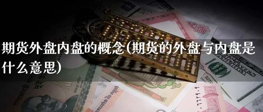 期货外盘内盘的概念(期货的外盘与内盘是什么意思)