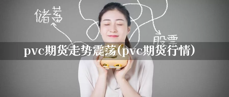 pvc期货走势震荡(pvc期货行情)