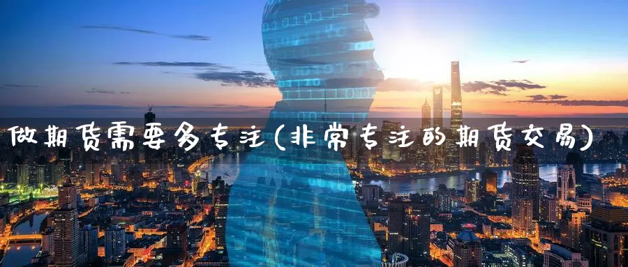 做期货需要多专注(非常专注的期货交易)