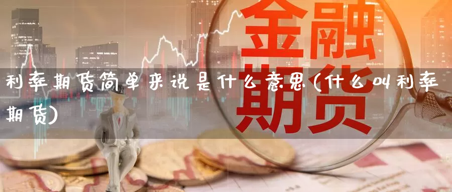 利率期货简单来说是什么意思(什么叫利率期货)