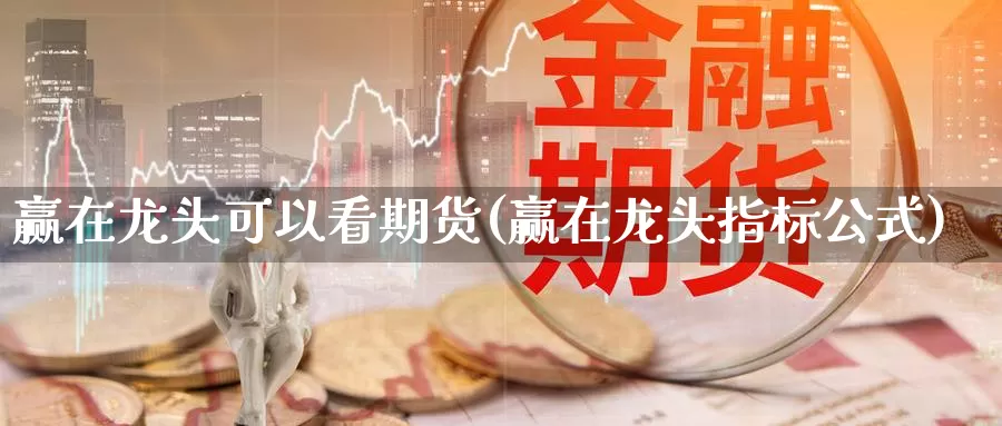 赢在龙头可以看期货(赢在龙头指标公式)