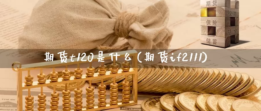 期货t120是什么(期货if2111)