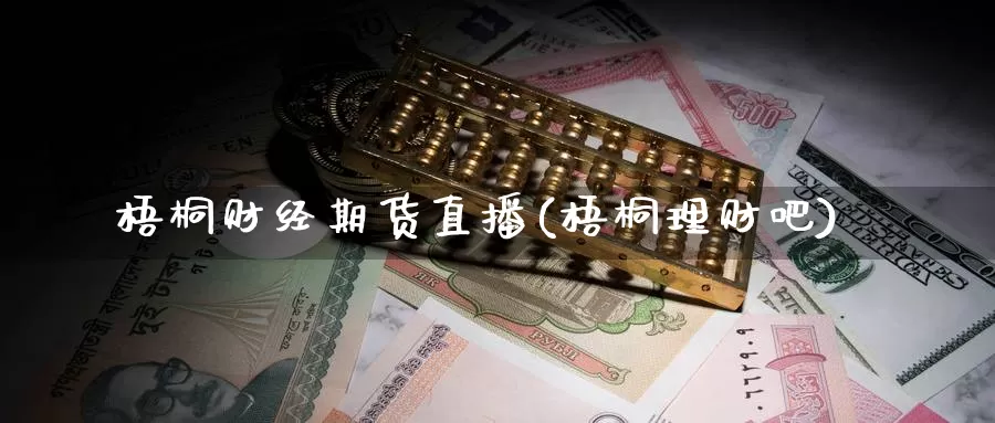 梧桐财经期货直播(梧桐理财吧)