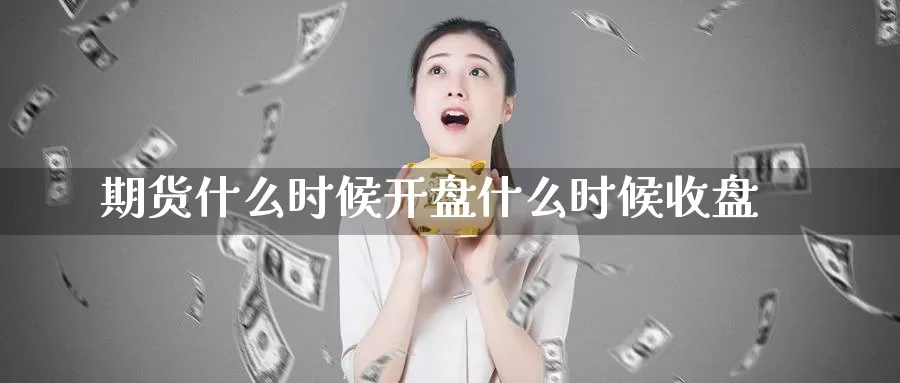期货什么时候**什么时候收盘
