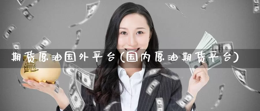 期货原油国外平台(国内原油期货平台)