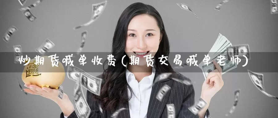 炒期货喊单收费(期货交易喊单老师)