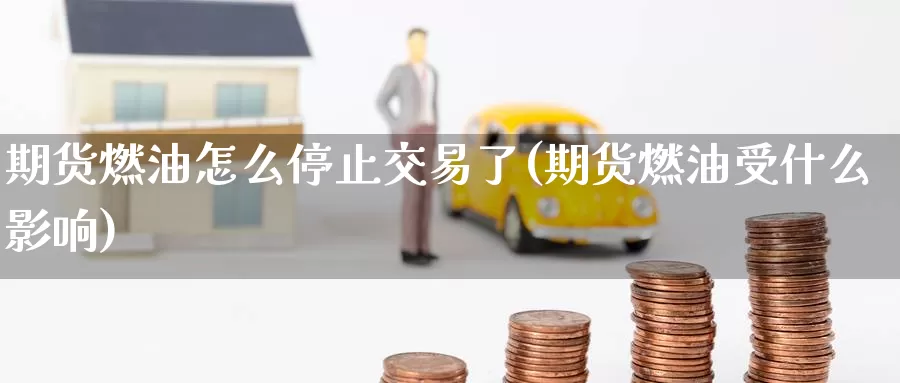 期货燃油怎么停止交易了(期货燃油受什么影响)