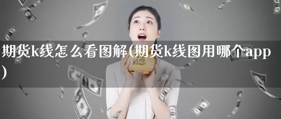 期货k线怎么看图解(期货k线图用哪个app)