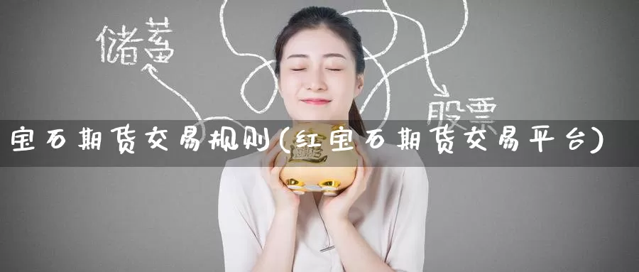 宝石期货交易规则(红宝石期货交易平台)