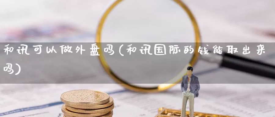 和讯可以做外盘吗(和讯国际的钱能取出来吗)