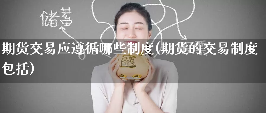 期货交易应遵循哪些制度(期货的交易制度包括)