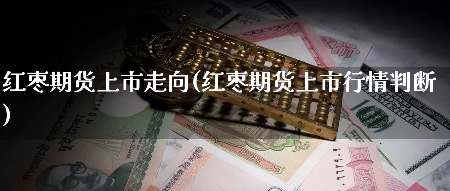 红枣期货上市走向(红枣期货上市行情判断)