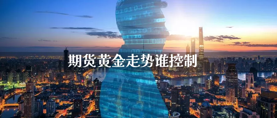 期货黄金走势谁控制
