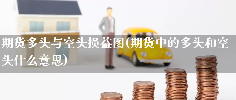 期货多头与空头损益图(期货中的多头和空头什么意思)