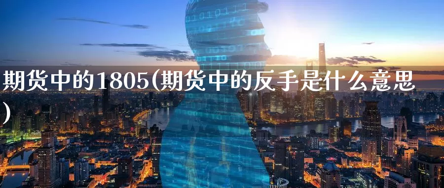 期货中的1805(期货中的反手是什么意思)