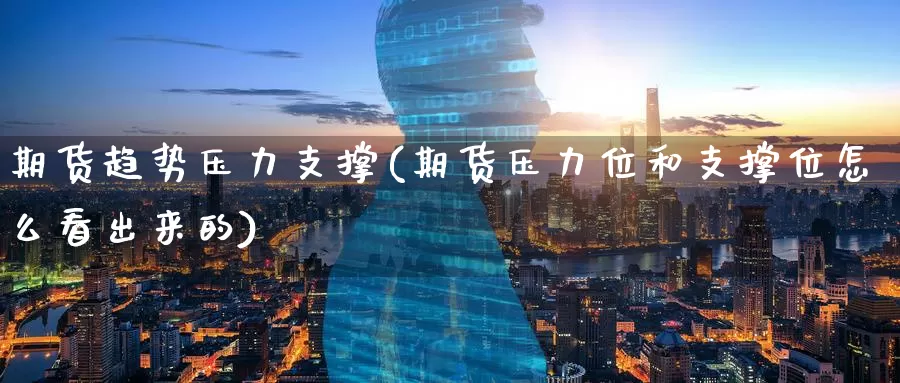 期货趋势压力支撑(期货压力位和支撑位怎么看出来的)