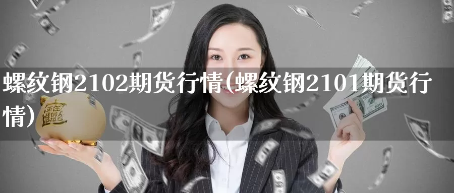 螺纹钢2102期货行情(螺纹钢2101期货行情)