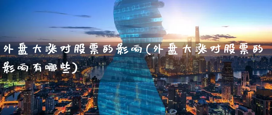 外盘大涨对股票的影响(外盘大涨对股票的影响有哪些)
