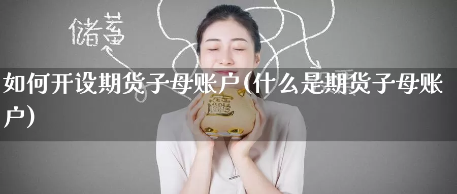 如何开设期货子母账户(什么是期货子母账户)