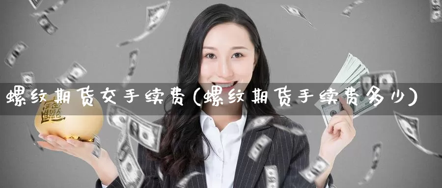 螺纹期货交手续费(螺纹期货手续费多少)