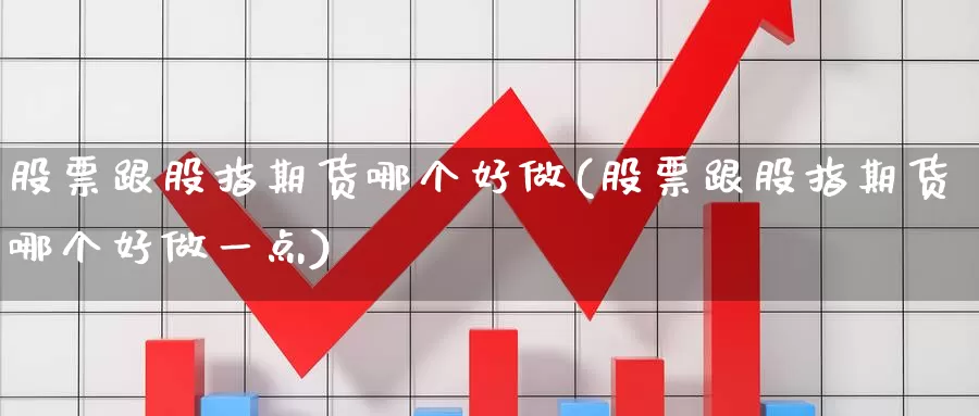 股票跟股指期货哪个好做(股票跟股指期货哪个好做一点)