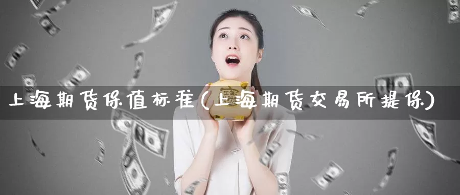 上海期货保值标准(上海期货交易所提保)