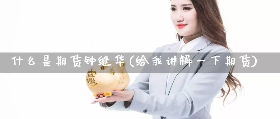什么是期货钟继华(给我讲解一下期货)